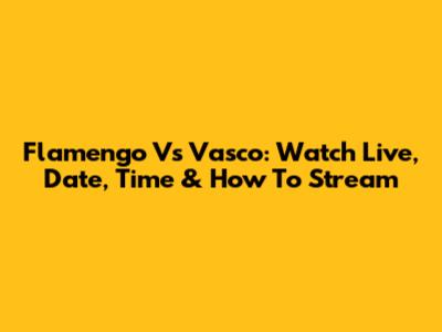 Flamengo Vs Vasco: Watch Live, Date, Time & How To Stream