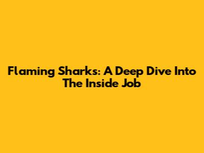 Flaming Sharks: A Deep Dive Into The Inside Job