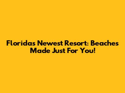 Florida's Newest Resort: Beaches Made Just For You!
