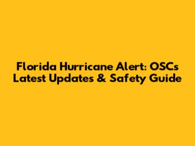 Florida Hurricane Alert: OSC's Latest Updates & Safety Guide