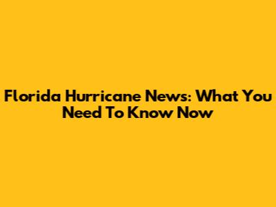 Florida Hurricane News: What You Need To Know Now