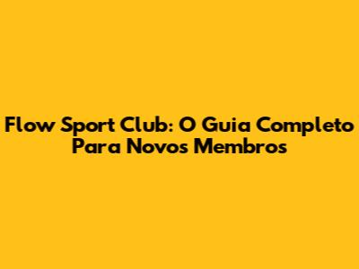 Flow Sport Club: O Guia Completo Para Novos Membros