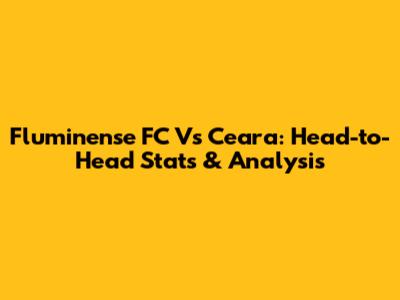 Fluminense FC Vs Ceara: Head-to-Head Stats & Analysis