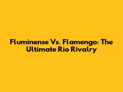 Fluminense Vs. Flamengo: The Ultimate Rio Rivalry