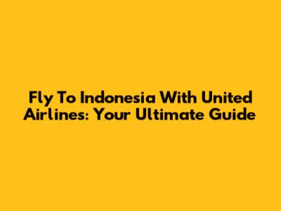 Fly To Indonesia With United Airlines: Your Ultimate Guide