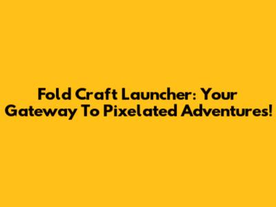 Fold Craft Launcher: Your Gateway To Pixelated Adventures!