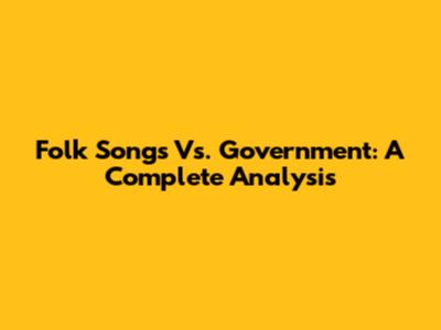 Folk Songs Vs. Government: A Complete Analysis