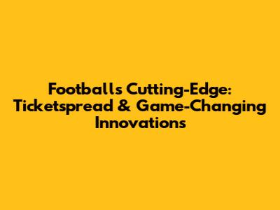 Football's Cutting-Edge: Ticketspread & Game-Changing Innovations