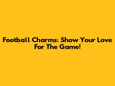 Football Charms: Show Your Love For The Game!