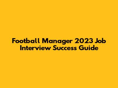 Football Manager 2023 Job Interview Success Guide