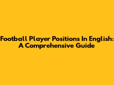 Football Player Positions In English: A Comprehensive Guide