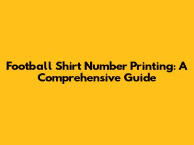 Football Shirt Number Printing: A Comprehensive Guide