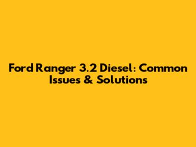 Ford Ranger 3.2 Diesel: Common Issues & Solutions