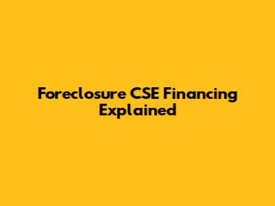 Foreclosure CSE Financing Explained