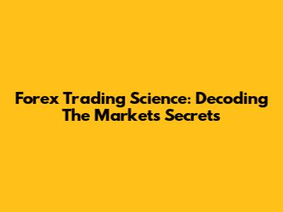 Forex Trading Science: Decoding The Market's Secrets