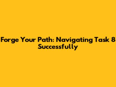 Forge Your Path: Navigating Task 8 Successfully