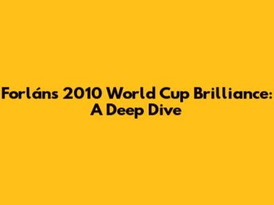 Forlán's 2010 World Cup Brilliance: A Deep Dive