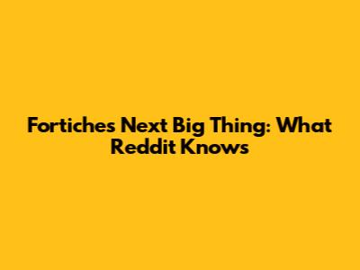 Fortiche's Next Big Thing: What Reddit Knows