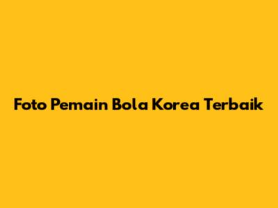 Foto Pemain Bola Korea Terbaik