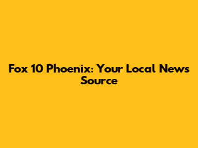 Fox 10 Phoenix: Your Local News Source