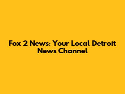 Fox 2 News: Your Local Detroit News Channel