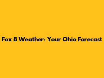 Fox 8 Weather: Your Ohio Forecast