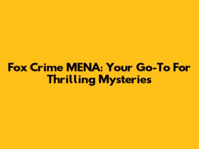 Fox Crime MENA: Your Go-To For Thrilling Mysteries