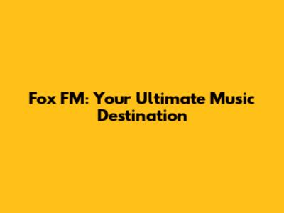Fox FM: Your Ultimate Music Destination