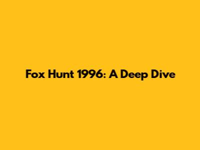 Fox Hunt 1996: A Deep Dive