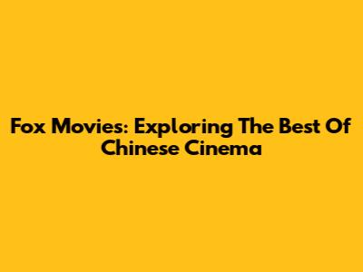 Fox Movies: Exploring The Best Of Chinese Cinema