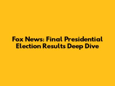Fox News: Final Presidential Election Results Deep Dive