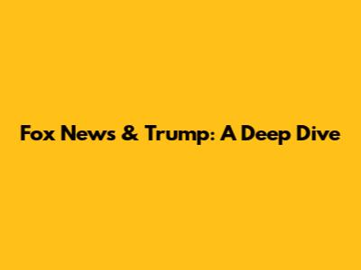 Fox News & Trump: A Deep Dive