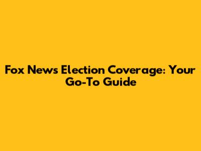 Fox News Election Coverage: Your Go-To Guide