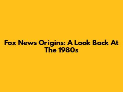 Fox News Origins: A Look Back At The 1980s