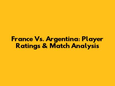 France Vs. Argentina: Player Ratings & Match Analysis