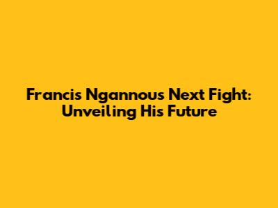 Francis Ngannou's Next Fight: Unveiling His Future