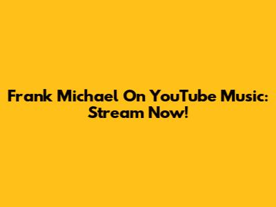 Frank Michael On YouTube Music: Stream Now!