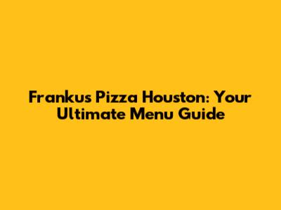 Franku's Pizza Houston: Your Ultimate Menu Guide