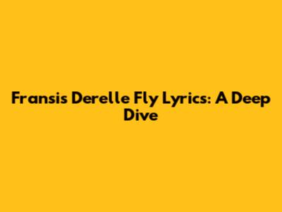 Fransis Derelle Fly Lyrics: A Deep Dive