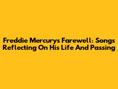 Freddie Mercury's Farewell: Songs Reflecting On His Life And Passing