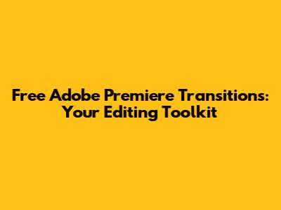 Free Adobe Premiere Transitions: Your Editing Toolkit