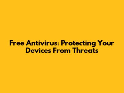 Free Antivirus: Protecting Your Devices From Threats