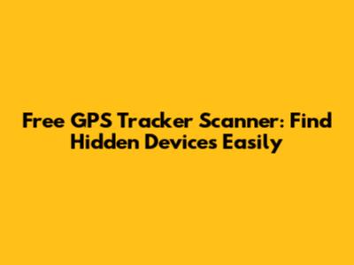 Free GPS Tracker Scanner: Find Hidden Devices Easily