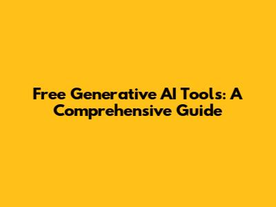 Free Generative AI Tools: A Comprehensive Guide