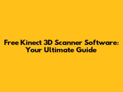 Free Kinect 3D Scanner Software: Your Ultimate Guide