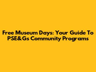 Free Museum Days: Your Guide To PSE&G's Community Programs