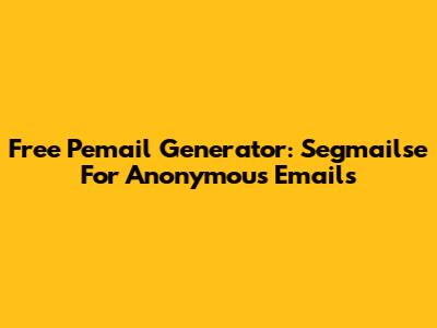 Free Pemail Generator: Segmailse For Anonymous Emails