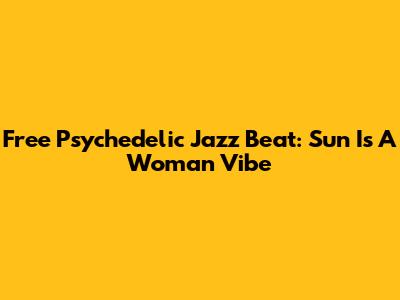 Free Psychedelic Jazz Beat: Sun Is A Woman Vibe