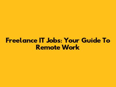 Freelance IT Jobs: Your Guide To Remote Work