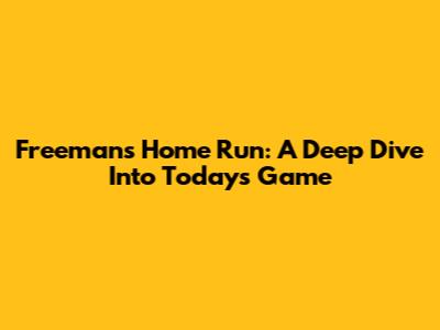 Freeman's Home Run: A Deep Dive Into Today's Game